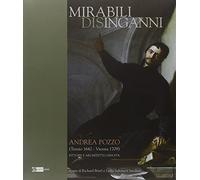 Mirabili disinganni. Andrea Pozzo (1642-1707). Architetto e pittore gesuita. Catalogo della mostra (Roma, 3 marzo-16 maggio 2010). Ediz. illustrata
