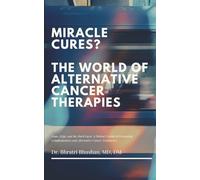 Miracle Cures? The World of Alternative Cancer Therapies Hope, Hype, and the Hard Facts: A Patient’s Guide to Evaluating Complementary and Alternative Cancer Treatments