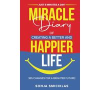 MIRACLE DIARY OF CREATING A BETTER AND HAPPIER LIFE: Just 5 Minutes a Day! 365 Changes for a Brighter Future!