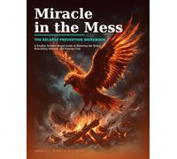Miracle in the Mess: The Relapse Prevention Workbook: A Soulful, Science-Based Guide to Rewiring the Brain, Rebuilding Identity, and Staying Free