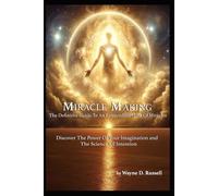 Miracle Making The Definitive Guide To Mastering Your Reality: The Divine Power Of Imagination and The Science Of Intention