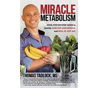 Miracle Metabolism: Your Step-by-Step Guide to Quickly Lose Fat, Gain Muscle, and Heal at Any Age