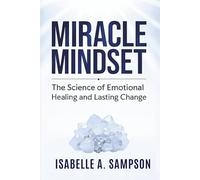 MIRACLE MINDSET: The Science of Emotional Healing and Lasting Change