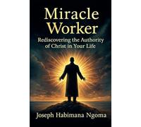 MIRACLE WORKER: Rediscovering the Authority of Christ in Your Life