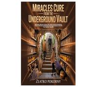 Miracles Cure from the Underground Vault: Miracle Secret Cures for Pain,Cancer,Asthma,Heart Disease,Diabetes,Osteoporosis,Arthritis for Bett