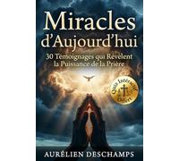 MIRACLES D'AUJOURD'HUI 30 Témoignages qui Révèlent la Puissance de la Prière: Guérisons, Conversions et Grâces, Prières Exaucées qui Révèlent la Puissance de la Foi
