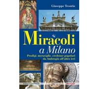 Miracoli a Milano. Prodigi, meraviglie, credenze popolari da Ambrogio all'altro ieri