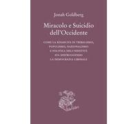 Miracolo e suicidio dell'Occidente. Come la rinascita di tribalismo, populismo, nazionalismo e politica dell'identità sta distruggendo la democrazia liberale