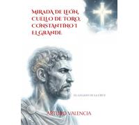 MIRADA DE LEÓN, CUELLO DE TORO: CONSTANTINO I EL GRANDE: EL LEGADO DE LA CRUZ