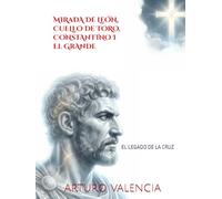 MIRADA DE LEÓN, CUELLO DE TORO: CONSTANTINO I EL GRANDE: EL LEGADO DE LA CRUZ