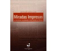 Miradas impresas : la sociedad colombiana vista desde la prensa / José Fernando Sánchez Salcedo, compilador.