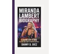 MIRANDA LAMBERT BIOGRAPHY: Country Fire - The Voice and Spirit of Modern Nashville