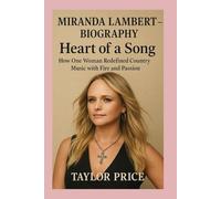 MIRANDA LAMBERT - BIOGRAPHY: Heart Of a Song-How One Woman Redefined Country Music with Fire and Passion