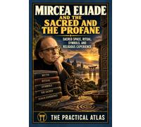 Mircea Eliade and the Sacred and the Profane: Sacred Space, Ritual, Symbols, and Religious Experience