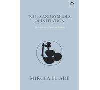 Mircea Eliade Rites and Symbols of Initiation (Tascabile)
