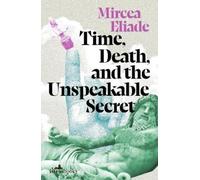 Mircea Eliade Time, Death and the Unspeakable Secret (Tascabile)
