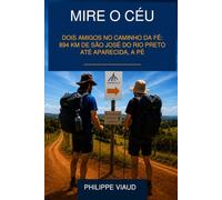 Mire o Céu: Dois amigos no Caminho da Fé: 894 km de São José do Rio Preto até Aparecida, a pé