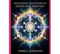 Mirela Gorjanu Unlocking the Power of Sound and Vibration (Tascabile) Self Help
