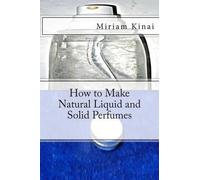 Miriam Kinai How to Make Natural Liquid and Solid Perfumes (Tascabile)