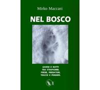 MIrko Maccani NEL BOSCO: GIORNI E NOTTI TRA STRAPIOMBI, PREDE, PREDA (Tascabile)