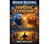 MIRROR NEURONS AND EMPATHIC LEADERSHIP: How to use the power of empathy to lead successfully, without imposing authority!