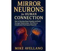 MIRROR NEURONS FOR HUMAN CONNECTION: How to develop deep empathy and build stronger relationships-no effort or complicated techniques required!