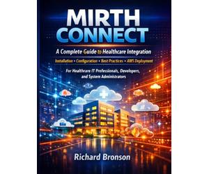MIRTH CONNECT: A Complete Guide to Healthcare Integration | For Healthcare IT Professionals, Developers, and System Administrators