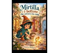 Mirtilla e la magia delle cose dimenticate: Libro 1: Mirtilla e il bottone che cercava una casa Per bambini dai 6 ai 9 anni