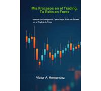 Mis Fracasos en el Trading, Tu Exito en Forex: Aprende con Inteligencia, Opera Mejor: Evita mis Errores en el Trading de Forex