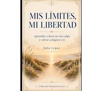 Mis límites, mi libertad: Aprender a decir no sin culpa y volver a elegirte a ti