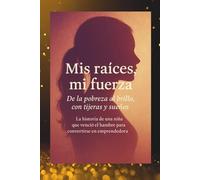 Mis raíces, mi fuerza: De la pobreza al brillo, con tijeras y sueños La historia de una niña que venció el hambre para convertirse en emprendedora