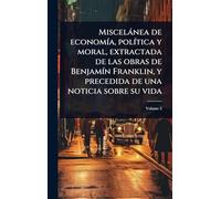 Miscelànea de economÃ-a, polÃ-tica y moral, extractada de las obras de BenjamÃ-n Franklin, y precedida de una noticia sobre su vida