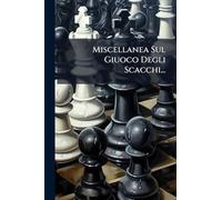 Miscellanea Sul Giuoco Degli Scacchi...