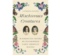Mischievous Creatures: The Forgotten Sisters Who Transformed Early American Science
