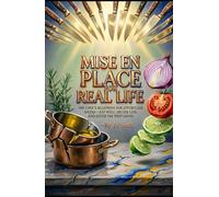 MISE EN PLACE FOR REAL LIFE: The Chef’s Blueprint for Effortless Weeks-Eat Well, Decide Less, and Ditch the Prep Grind