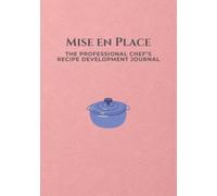 Mise en Place: The Professional Chef’s Recipe Development Journal