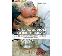 «Misericordiosi come il Padre». Le opere di misericordia corporale e spirituale alla luce della Bibbia