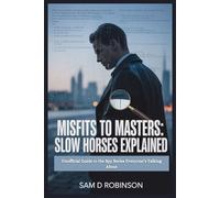 MISFITS TO MASTERS: SLOW HORSES EXPLAINED: Unofficial Guide to the Spy Series Everyone’s Talking About