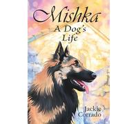 Mishka - A Dog's Life: The true story of a Belgian Shepherd Tervueren's coming of age - a personal, dramatic and humorous account of a dog's battles, friendships, love and adversities