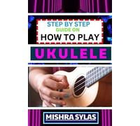 Mishra Sylas Step by Step Guide on How to Play Ukulele (Tascabile)