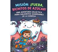 MISIÓN: ¡FUERA, BICHITOS DE AZÚCAR! UNA AVENTURA GALÁCTICA PARA VALIENTES GUARDIANES DE LA SONRISA.: Cuento infantil para aprender a cepillarse los dientes sin miedo ni enfados (3 a 6 años)