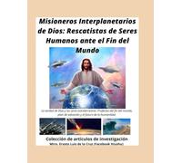 Misioneros Interplanetarios de Dios: Rescatistas de Seres Humanos ante el Fin del Mundo: Profecías del fin del mundo, plan de salvación y el futuro de la humanidad