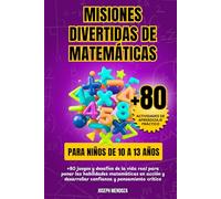 Misiones divertidas de matemáticas para niños de 10 a 13 años: +80 juegos y desafíos de la vida real para poner las habilidades matemáticas en acción y desarrollar confianza y pensamiento crítico