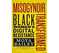 Misogynoir Transformed: Black Women’s Digital Resistance: Black Women’s Digital Resistance