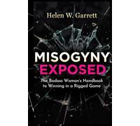 MISOGYNY EXPOSED: The Badass Woman’s Handbook to Winning in a Rigged Game