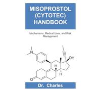 MISOPROSTOL (CYTOTEC) HANDBOOK: Mechanisms, Medical Uses, and Risk Management