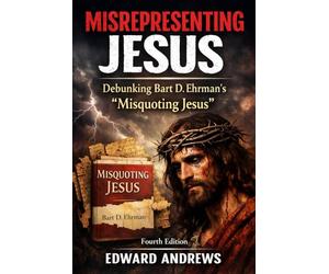 MISREPRESENTING JESUS: Debunking Bart D. Ehrman's "Misquoting Jesus"