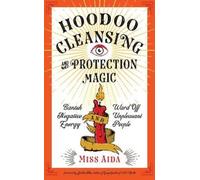 Hoodoo Cleansing and Protection Magic: Banish Negative Energy and Ward Off Unpleasant People