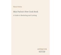 Miss Parloa's New Cook Book: A Guide to Marketing and Cooking