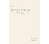Miss Parloa's New Cook Book: A Guide to Marketing and Cooking